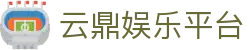 云鼎娱乐平台_云鼎娱乐app_网站首页登录注册